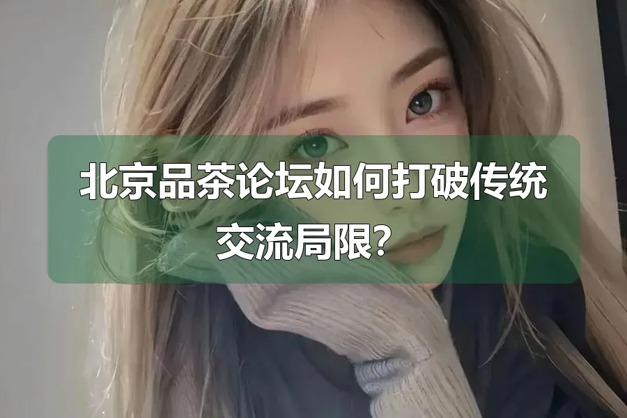 北京品茶论坛如何打破传统交流局限?